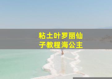 粘土叶罗丽仙子教程海公主