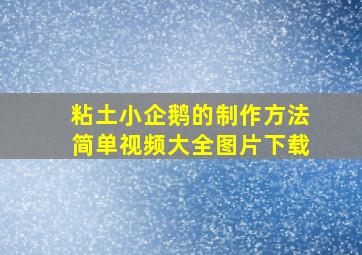 粘土小企鹅的制作方法简单视频大全图片下载