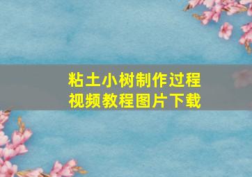 粘土小树制作过程视频教程图片下载