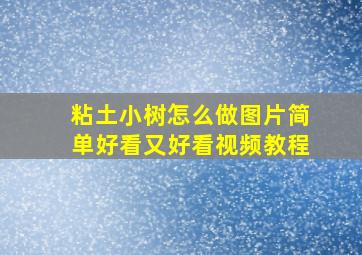 粘土小树怎么做图片简单好看又好看视频教程