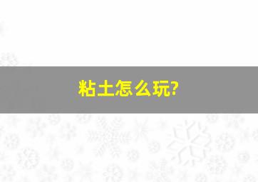 粘土怎么玩?