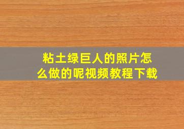 粘土绿巨人的照片怎么做的呢视频教程下载