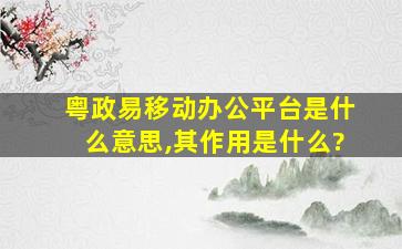 粤政易移动办公平台是什么意思,其作用是什么?