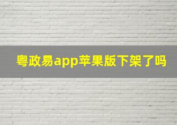 粤政易app苹果版下架了吗