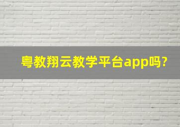 粤教翔云教学平台app吗?