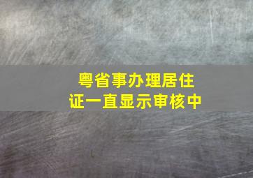 粤省事办理居住证一直显示审核中