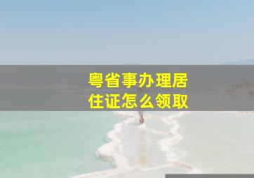 粤省事办理居住证怎么领取