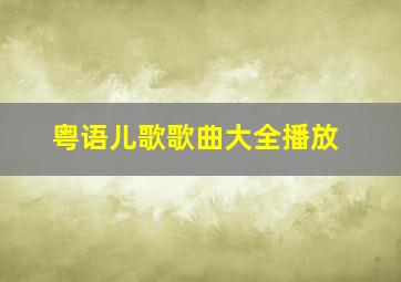 粤语儿歌歌曲大全播放