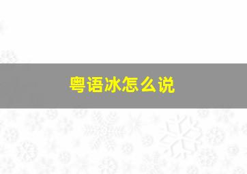 粤语冰怎么说