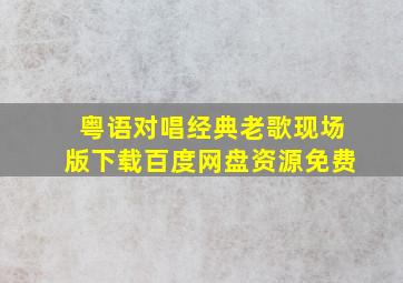 粤语对唱经典老歌现场版下载百度网盘资源免费