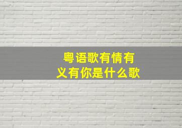 粤语歌有情有义有你是什么歌