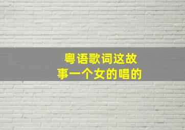 粤语歌词这故事一个女的唱的