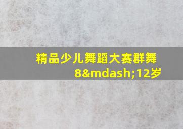 精品少儿舞蹈大赛群舞8—12岁