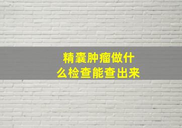 精囊肿瘤做什么检查能查出来