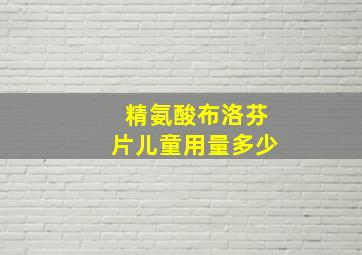 精氨酸布洛芬片儿童用量多少