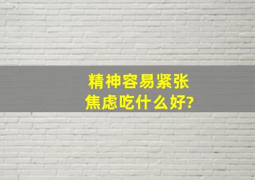 精神容易紧张焦虑吃什么好?