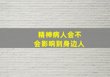 精神病人会不会影响到身边人