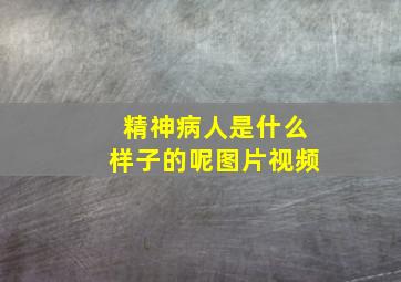 精神病人是什么样子的呢图片视频