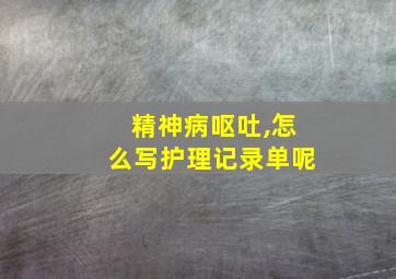 精神病呕吐,怎么写护理记录单呢