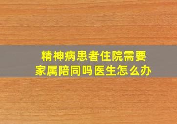 精神病患者住院需要家属陪同吗医生怎么办