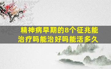 精神病早期的8个征兆能治疗吗能治好吗能活多久