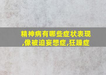 精神病有哪些症状表现,像被迫妄想症,狂躁症