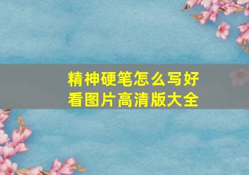 精神硬笔怎么写好看图片高清版大全