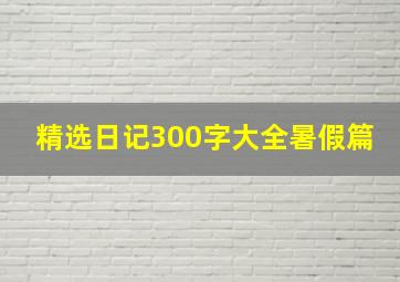 精选日记300字大全暑假篇