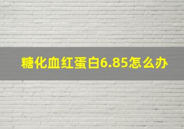 糖化血红蛋白6.85怎么办