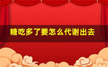 糖吃多了要怎么代谢出去