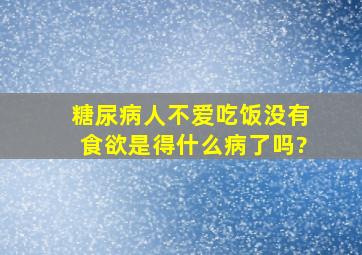 糖尿病人不爱吃饭没有食欲是得什么病了吗?