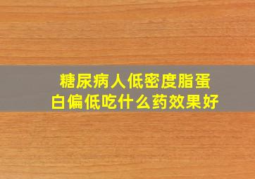 糖尿病人低密度脂蛋白偏低吃什么药效果好