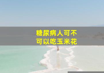 糖尿病人可不可以吃玉米花