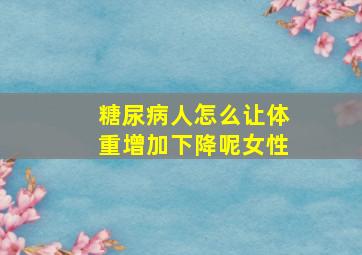 糖尿病人怎么让体重增加下降呢女性