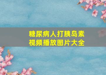 糖尿病人打胰岛素视频播放图片大全