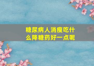 糖尿病人消瘦吃什么降糖药好一点呢