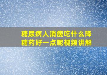 糖尿病人消瘦吃什么降糖药好一点呢视频讲解