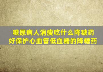 糖尿病人消瘦吃什么降糖药好保护心血管低血糖的降糖药