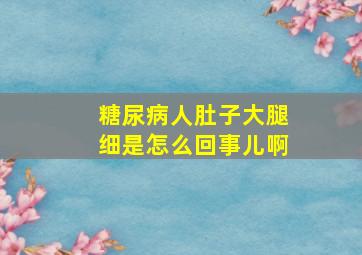 糖尿病人肚子大腿细是怎么回事儿啊