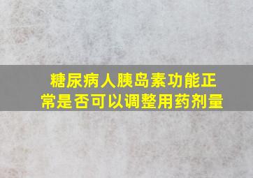 糖尿病人胰岛素功能正常是否可以调整用药剂量