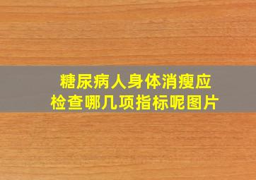 糖尿病人身体消瘦应检查哪几项指标呢图片