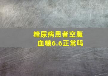 糖尿病患者空腹血糖6.6正常吗