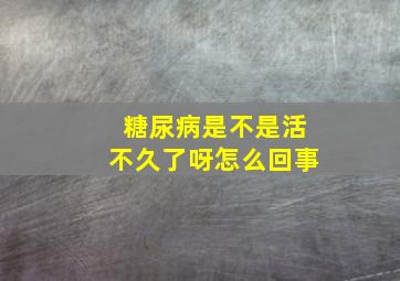 糖尿病是不是活不久了呀怎么回事