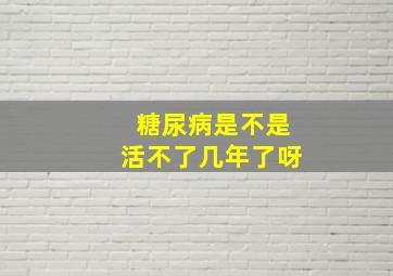 糖尿病是不是活不了几年了呀