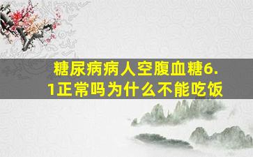 糖尿病病人空腹血糖6.1正常吗为什么不能吃饭