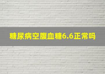 糖尿病空腹血糖6.6正常吗