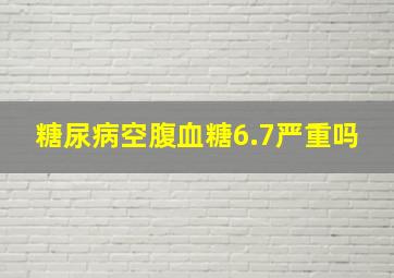 糖尿病空腹血糖6.7严重吗