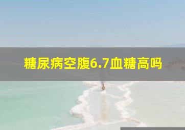 糖尿病空腹6.7血糖高吗