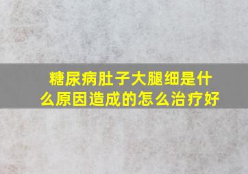 糖尿病肚子大腿细是什么原因造成的怎么治疗好