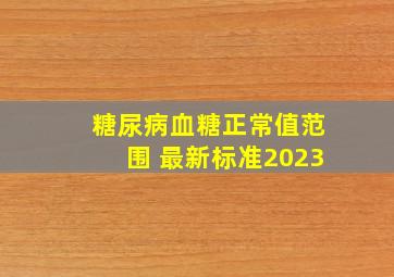 糖尿病血糖正常值范围 最新标准2023